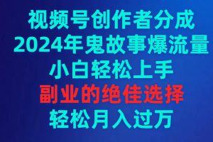 （9385期）视频号创作者分成，2024年鬼故事爆流量，小白轻松上手，副业的绝佳选择…