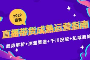 2022最新直播带货成熟运营指南：趋势解析+浏量渠道+千川投放+私域商城