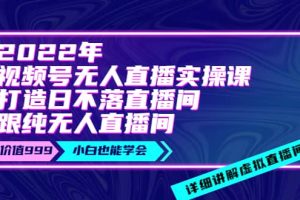 2022年《视频号无人直播实操课》打造日不落直播间+纯无人直播间