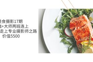 美食摄影17期 基础+大师两班连上，从0基础走上专业摄影师之路-价值5500