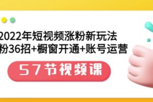 2022年短视频涨粉新玩法：涨粉36招+橱窗开通+账号运营（57节视频课）