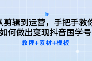 从剪辑到运营，手把手教你如何做出变现抖音国学号（教程+素材+模板