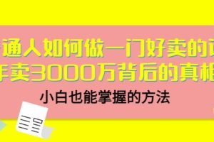 普通人如何做一门好卖的课：年卖3000万背后的真相，小白也能掌握的方法！