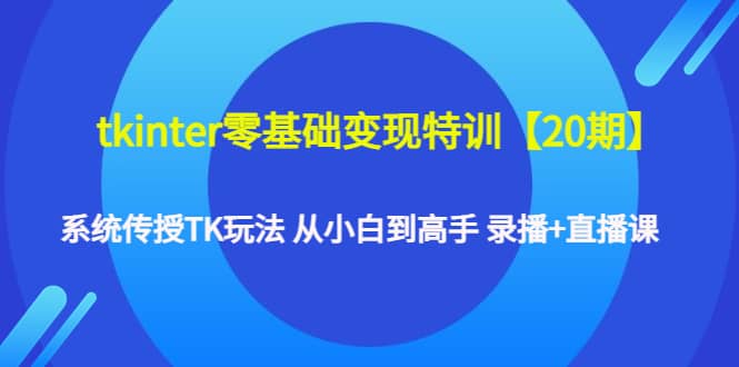 tkinter零基础变现特训【20期】系统传授TK玩法 从小白到高手 录播+直播课插图