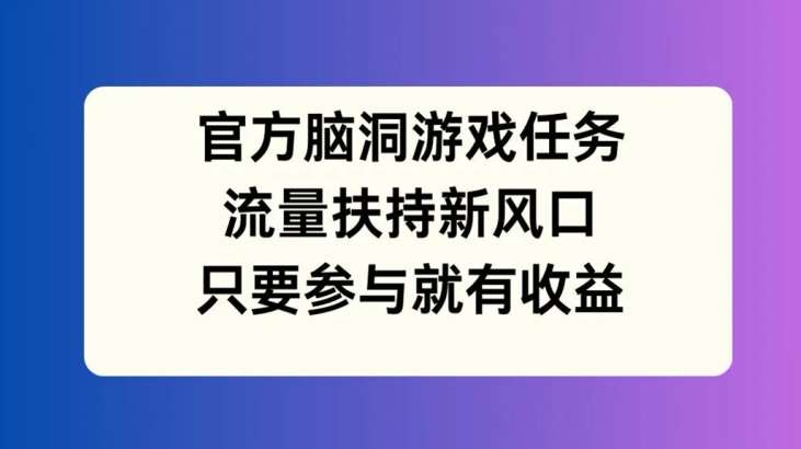 官方脑洞游戏任务，流量扶持新风口，只要参与就有收益【揭秘】插图