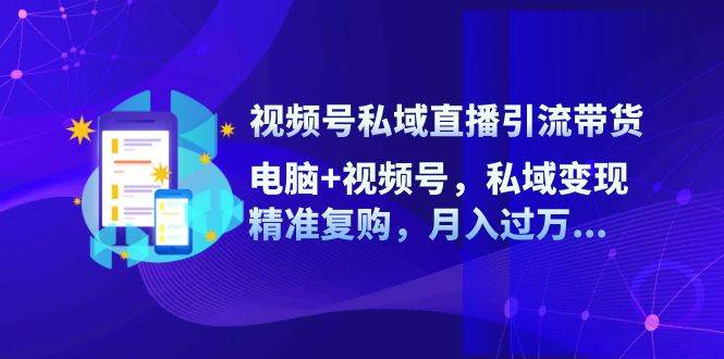 视频号私域直播引流带货：电脑+视频号，私域变现，精准复购，月入过万插图