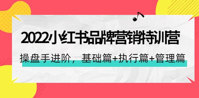 2022小红书品牌营销特训营：操盘手进阶，基础篇+执行篇+管理篇（42节）插图