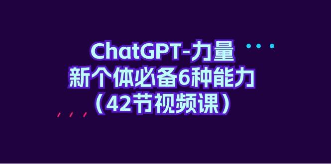 ChatGPT-力量 新个体必备6种能力（42节视频课）插图