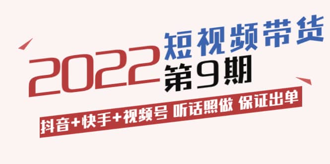 短视频带货第9期：抖音+快手+视频号 听话照做 保证出单（价值3299元)插图