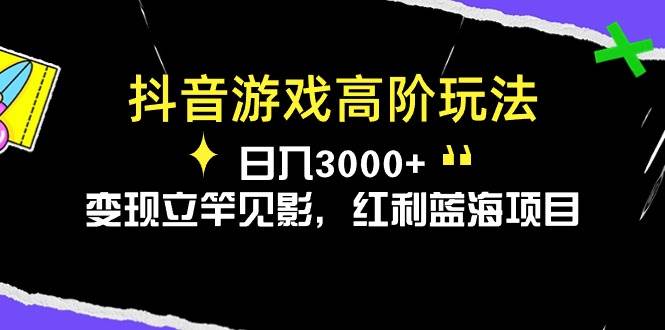 抖音游戏高阶玩法，日入3000+，变现立竿见影，红利蓝海项目插图