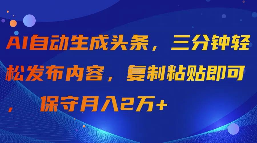 AI自动生成头条，三分钟轻松发布内容，复制粘贴即可， 保守月入2万+插图