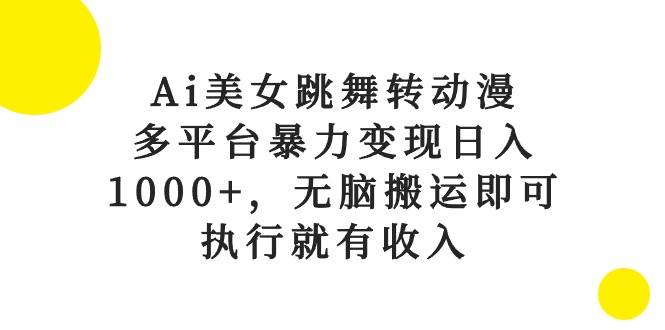 Ai美女跳舞转动漫，多平台暴力变现日入1000+，无脑搬运即可，执行就有收入插图