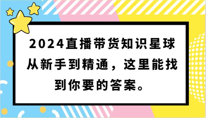 2024直播带货知识星球，从新手到精通，这里能找到你要的答案。插图