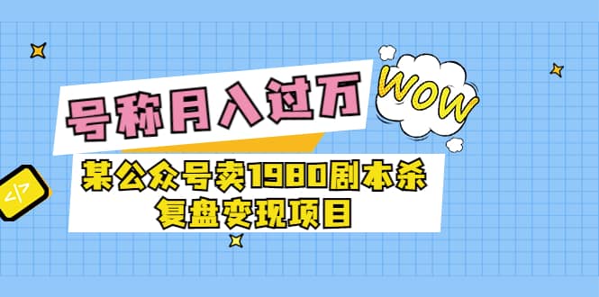 某公众号卖1980剧本杀复盘变现项目，号称月入10000+这两年非常火插图