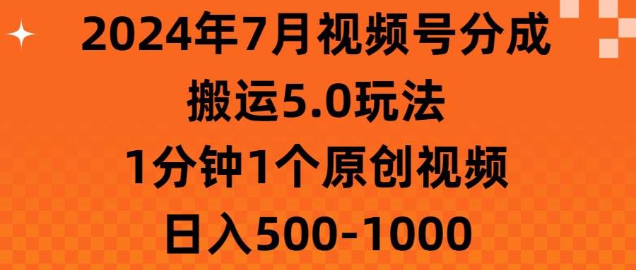 2024年7月视频号分成搬运5.0玩法，1分钟1个原创视频，日入500-1000插图