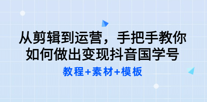 从剪辑到运营，手把手教你如何做出变现抖音国学号（教程+素材+模板插图