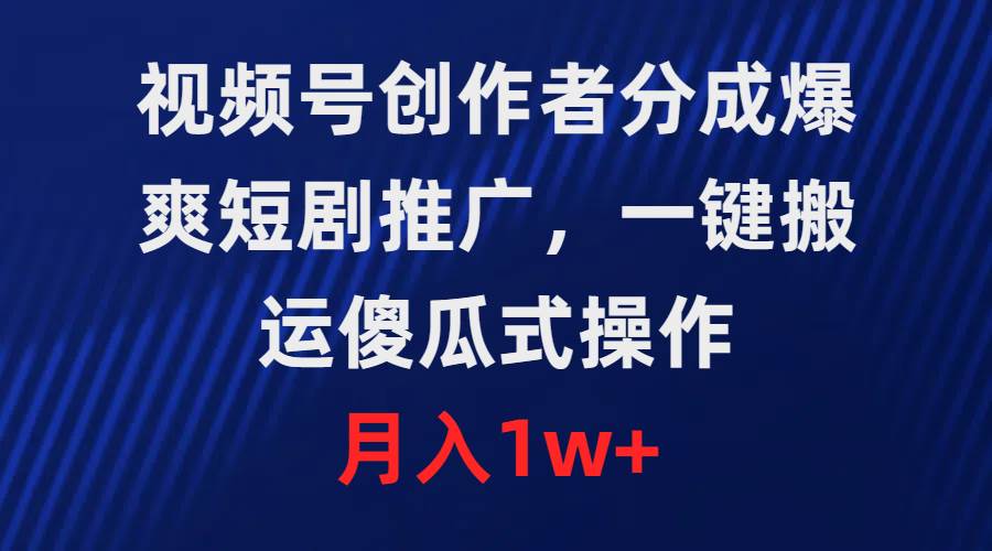 视频号创作者分成，爆爽短剧推广，一键搬运，傻瓜式操作，月入1w+插图