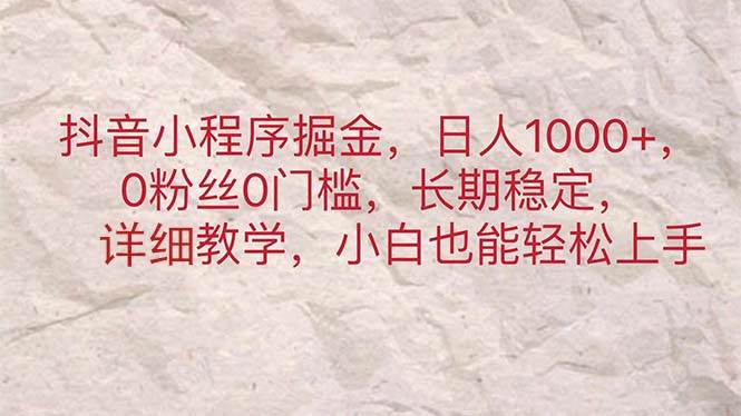 抖音小程序掘金，日人1000+，0粉丝0门槛，长期稳定，小白也能轻松上手插图