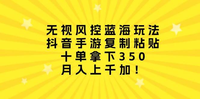 无视风控蓝海玩法，抖音手游复制粘贴，十单拿下350，月入上千加！插图