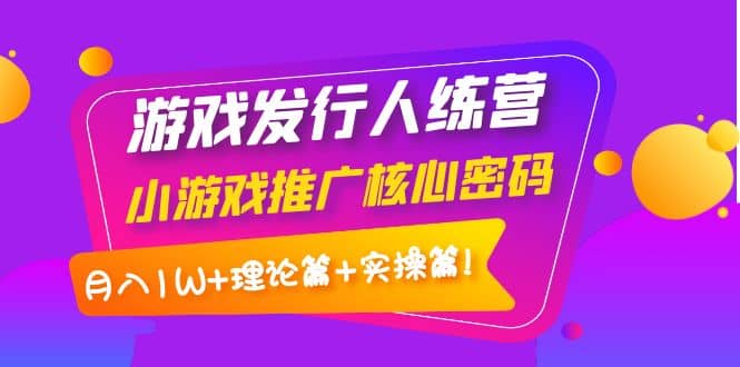 游戏发行人训练营：小游戏推广核心密码，理论篇+实操篇插图