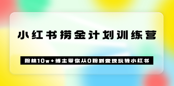 《小红书捞金计划训练营》粉丝10w+博主带你从0粉到变现玩转小红书（72节课)插图