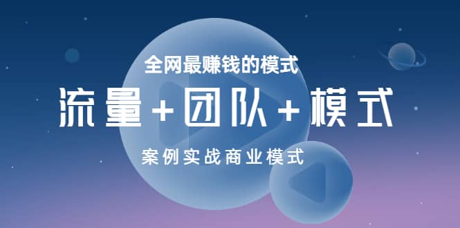 全网最赚钱的模式《流量+团队+模式》案例实战商业模式插图