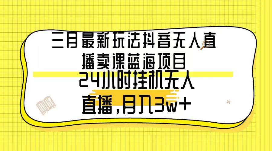 三月最新玩法抖音无人直播卖课蓝海项目，24小时无人直播，月入3w+插图