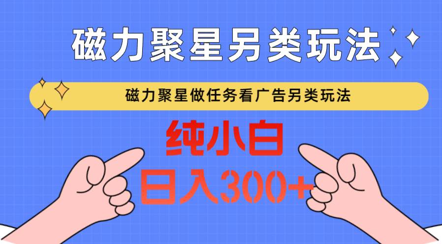 磁力聚星做任务看广告撸马扁，不靠流量另类玩法日入300+插图