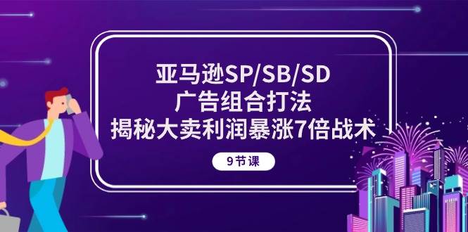 （10687期）亚马逊SP/SB/SD广告组合打法，揭秘大卖利润暴涨7倍战术 (9节课)插图