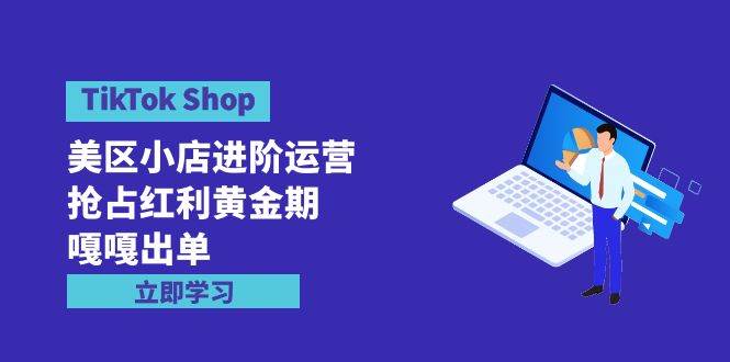 TikTok Shop-美区小店进阶运营，抢占红利黄金期 嘎嘎出单（7节课）插图