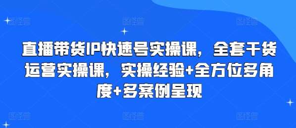 直播带货IP快速号实操课，全套干货运营实操课，实操经验+全方位多角度+多案例呈现插图