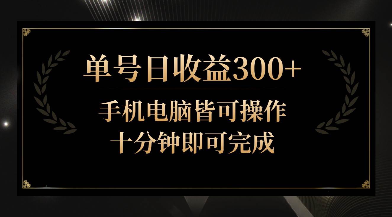 单号日收益300+，全天24小时操作，单号十分钟即可完成，秒上手！插图