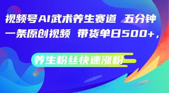 视频号AI武术养生赛道，五分钟一条原创视频，带货单日几张，养生粉丝快速涨粉【揭秘】插图