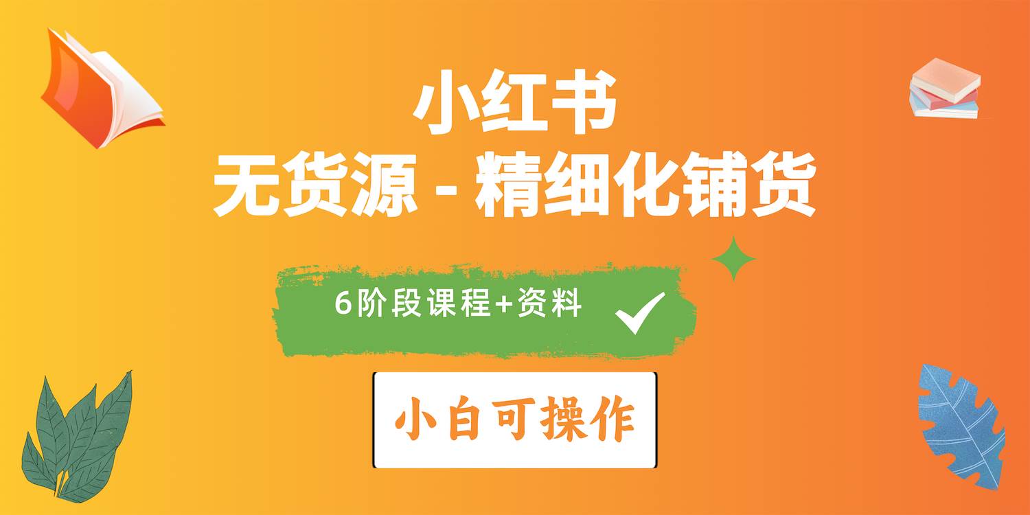 （10202期）2024小红书电商风口正盛，全优质课程、适合小白（无货源）精细化铺货实战插图