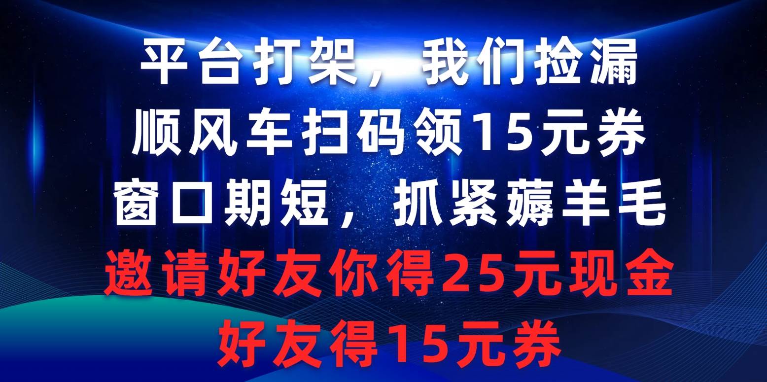 平台打架我们捡漏，顺风车扫码领15元券，窗口期短抓紧薅羊毛，邀请好友…插图