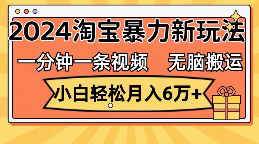 一分钟一条视频，无脑搬运，小白轻松月入6万+2024淘宝暴力新玩法，可批量插图