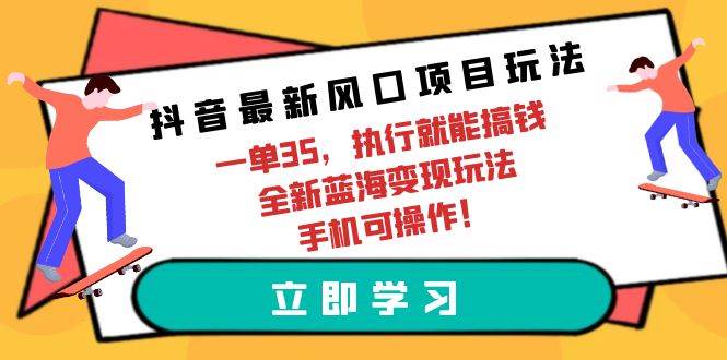 抖音最新风口项目玩法，一单35，执行就能搞钱 全新蓝海变现玩法 手机可操作插图