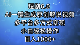 一键生成原创解说视频I，短剧6.0 AI，小白轻松操作，日入1000+，多平台多方式变现插图