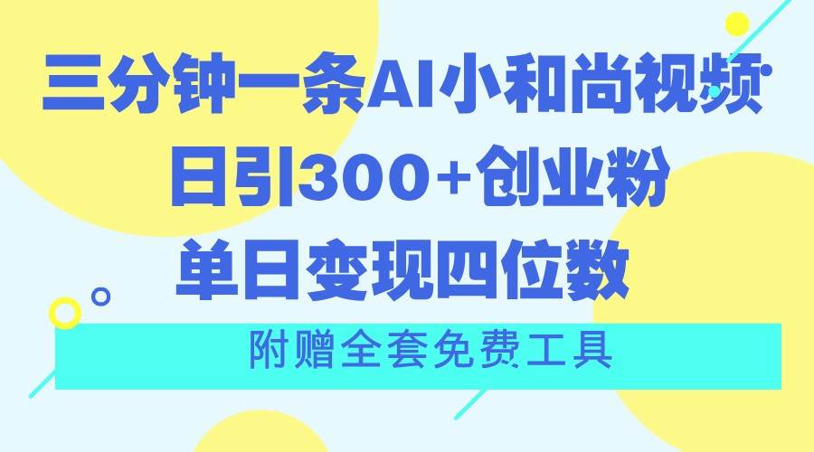 三分钟一条AI小和尚视频 ，日引300+创业粉。单日变现四位数 ，附赠全套免费工具插图