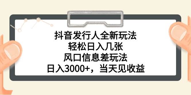 （10700期）抖音发行人全新玩法，轻松日入几张，风口信息差玩法，日入3000+，当天…插图