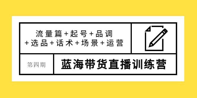 第四期蓝海带货直播训练营：流量篇+起号+品调+选品+话术+场景+运营插图