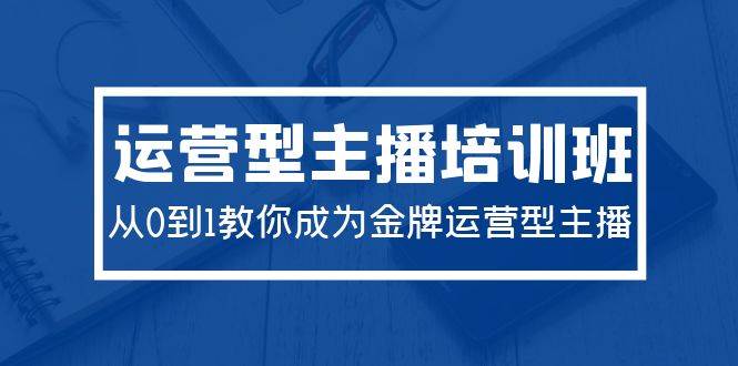 2024运营型主播培训班：从0到1教你成为金牌运营型主播（29节课）插图