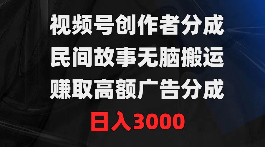 视频号创作者分成，民间故事无脑搬运，赚取高额广告分成，日入3000插图