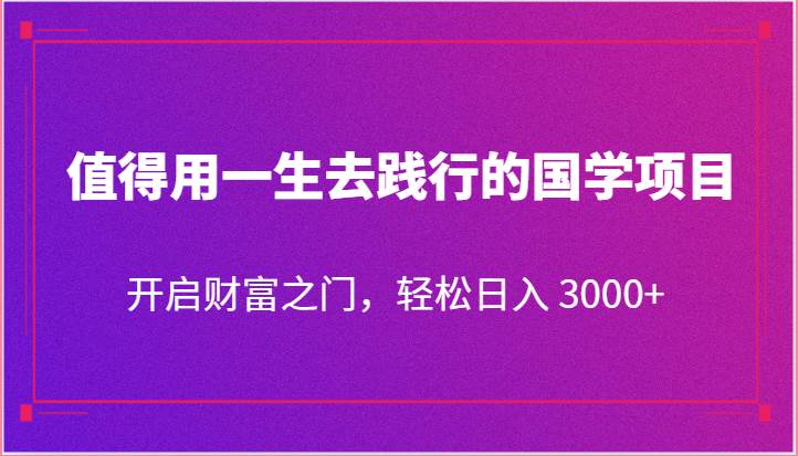 值得用一生去践行的国学项目，开启财富之门，轻松日入 3000+插图