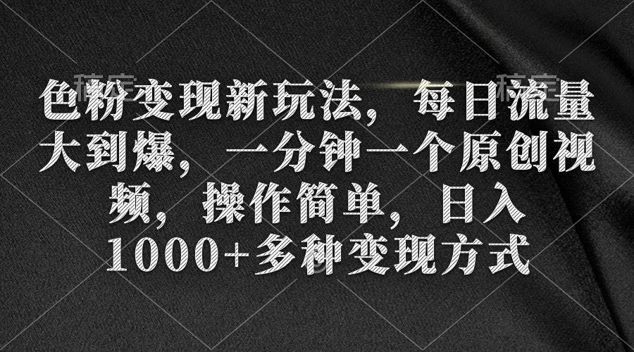 色粉变现新玩法，每日流量大到爆，一分钟一个原创视频，操作简单，日入1000+插图