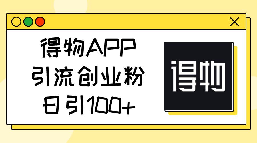 得物APP引流创业粉，日引100+插图