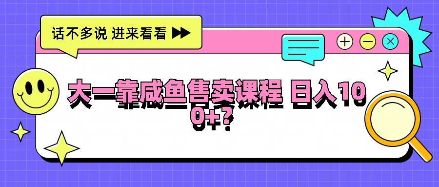 大一靠咸鱼售卖课程日入100+，没有任何门槛，有手就行插图