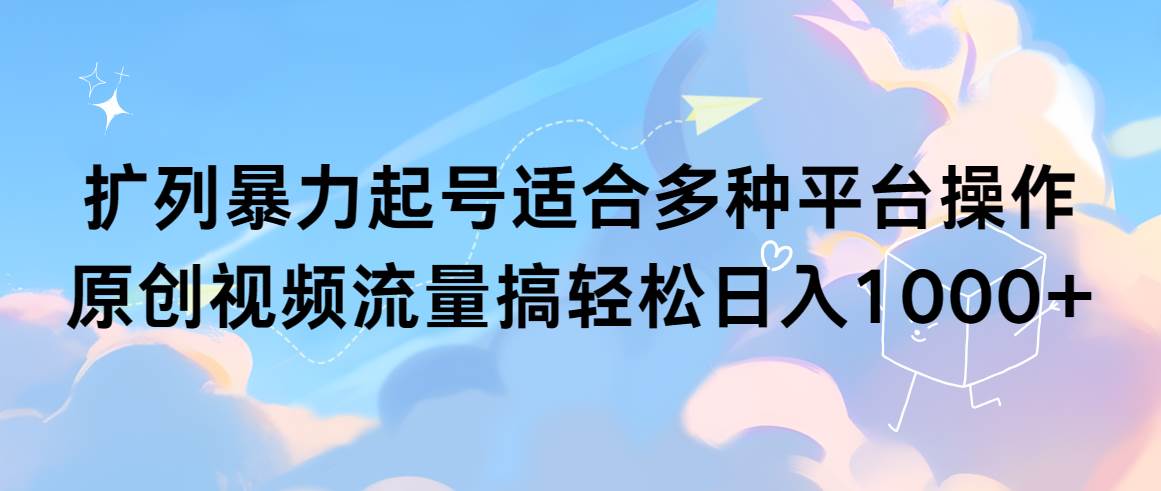 扩列暴力起号适合多种平台操作原创视频流量搞轻松日入1000+插图