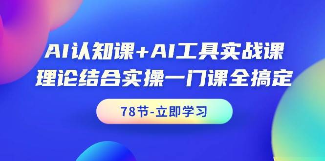 AI认知课+AI工具实战课，理论结合实操一门课全搞定（78节课）插图