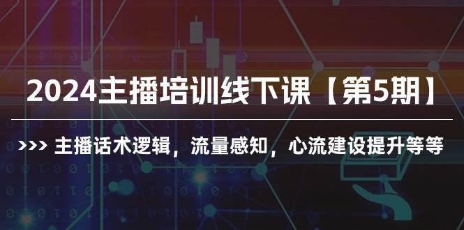 2024主播培训线下课【第5期】主播话术逻辑，流量感知，心流建设提升等等插图